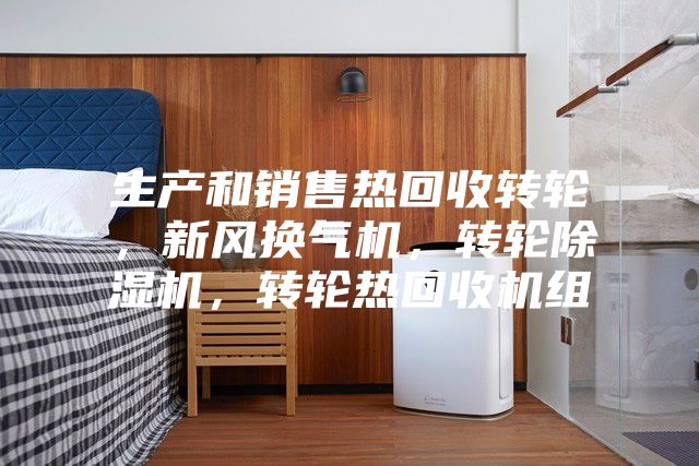 生產和銷售熱回收轉輪,新風換氣機,轉輪除濕機,轉輪熱回收機組