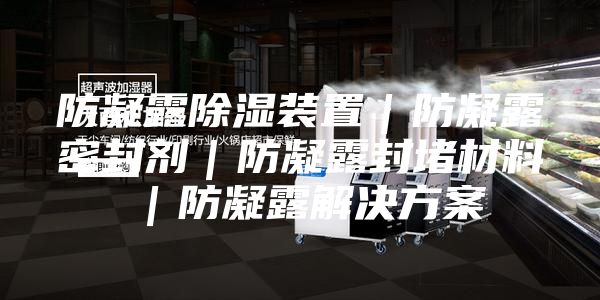 防凝露除濕裝置|防凝露密封劑|防凝露封堵材料|防凝露解決方案