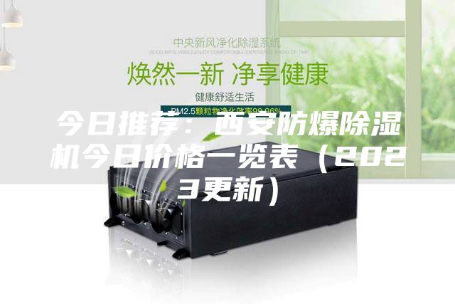 今日推薦:西安防爆除濕機(jī)今日價(jià)格一覽表(2023更新)