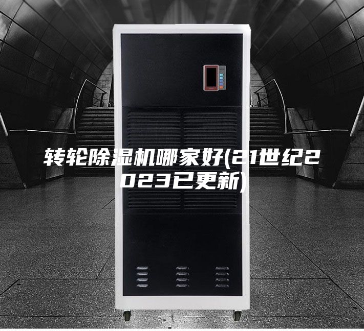 轉(zhuǎn)輪除濕機(jī)哪家好(21世紀(jì)2023已更新)