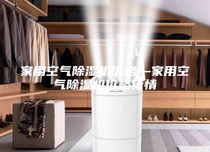 家用空氣除濕機(jī)價(jià)格—家用空氣除濕機(jī)價(jià)格行情