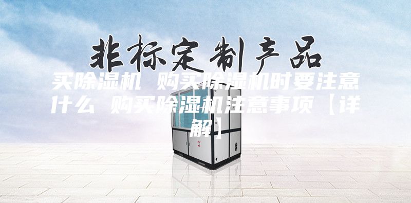 買除濕機(jī) 購買除濕機(jī)時要注意什么 購買除濕機(jī)注意事項【詳解】