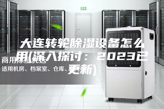 大連轉(zhuǎn)輪除濕設(shè)備怎么用(深入探討:2023已更新)