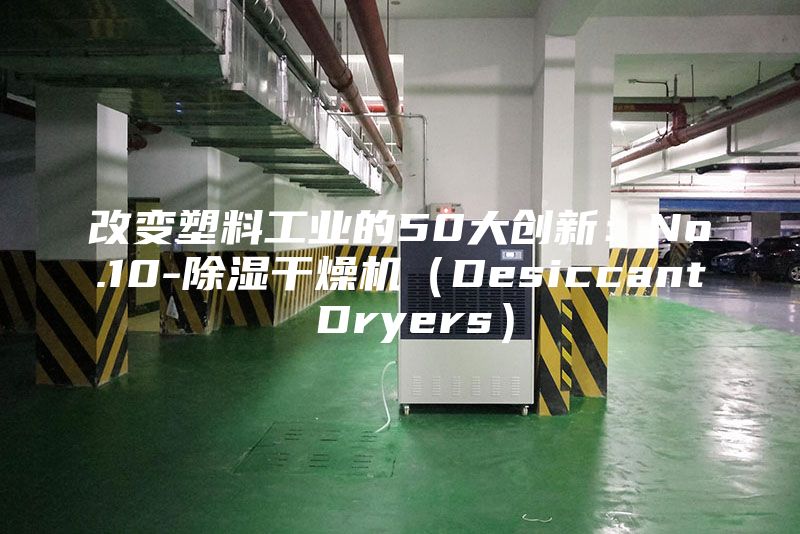 改變塑料工業(yè)的50大創(chuàng)新:No.10-除濕干燥機(Desiccant Dryers)