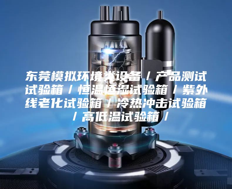 東莞模擬環境類設備/產品測試試驗箱/恒溫恒濕試驗箱/紫外線老化試驗箱/冷熱沖擊試驗箱/高低溫試驗箱/