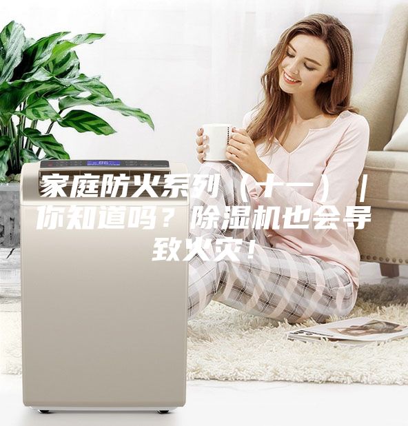 家庭防火系列(十一)|你知道嗎?除濕機也會導致火災!