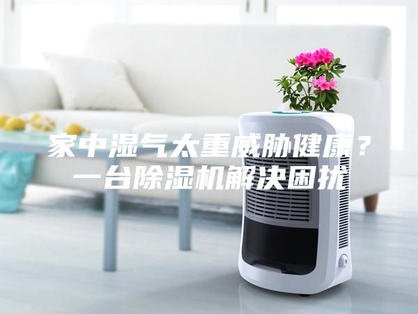 家中濕氣太重威脅健康？一臺除濕機解決困擾