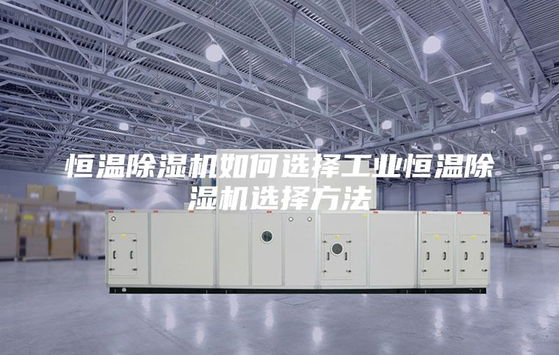 恒溫除濕機如何選擇工業(yè)恒溫除濕機選擇方法