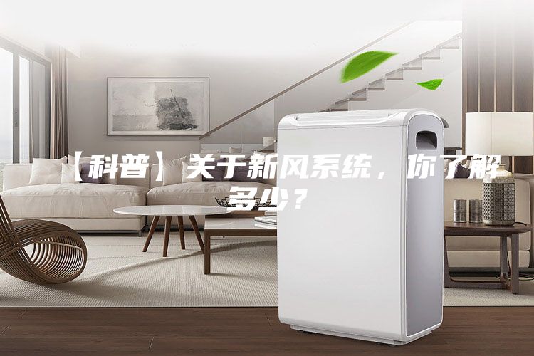 【科普】關于新風系統(tǒng),你了解多少?