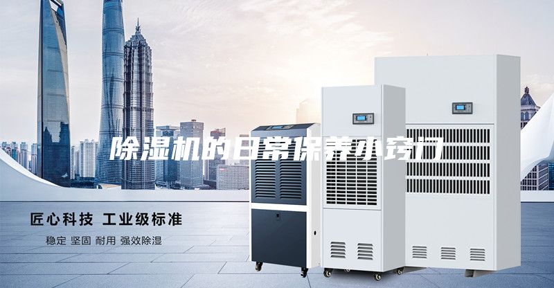 除濕機的日常保養(yǎng)小竅門