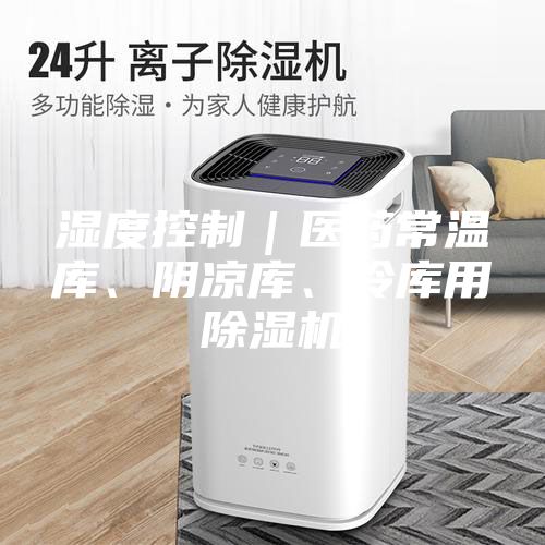 濕度控制|醫藥常溫庫、陰涼庫、冷庫用除濕機