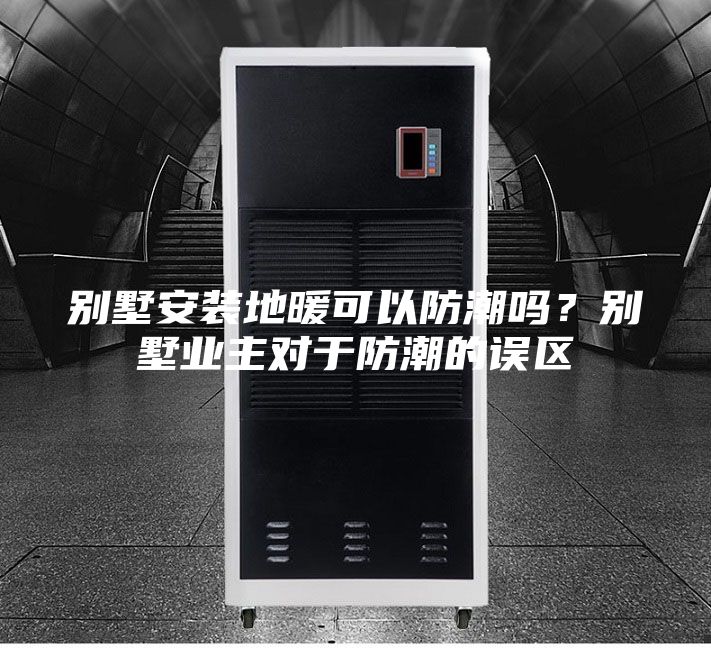 別墅安裝地暖可以防潮嗎?別墅業主對于防潮的誤區