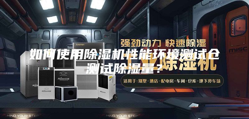 如何使用除濕機性能環境測試倉測試除濕量?