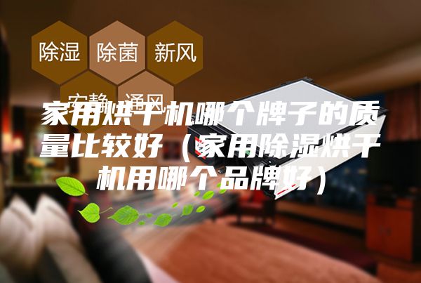 家用烘干機(jī)哪個(gè)牌子的質(zhì)量比較好(家用除濕烘干機(jī)用哪個(gè)品牌好)