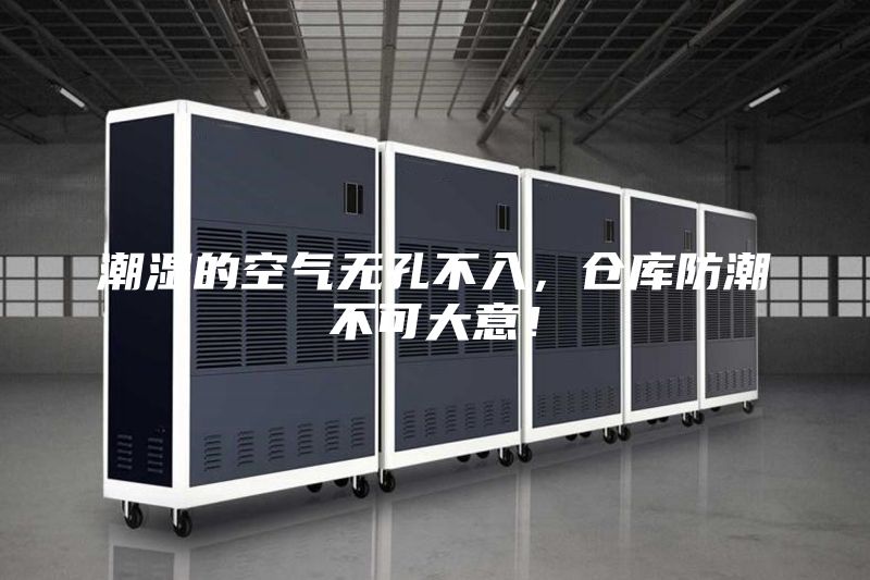 潮濕的空氣無孔不入,倉庫防潮不可大意!