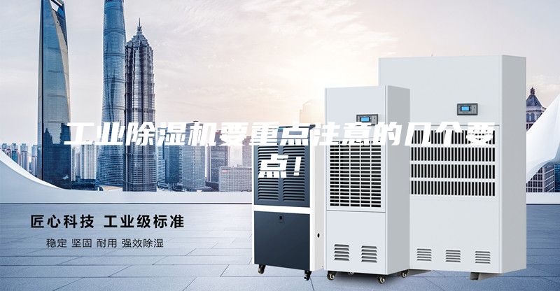 工業(yè)除濕機(jī)要重點(diǎn)注意的幾個(gè)要點(diǎn)！