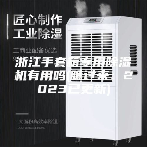 浙江手套箱專用除濕機有用嗎(瞧過來:2023已更新)