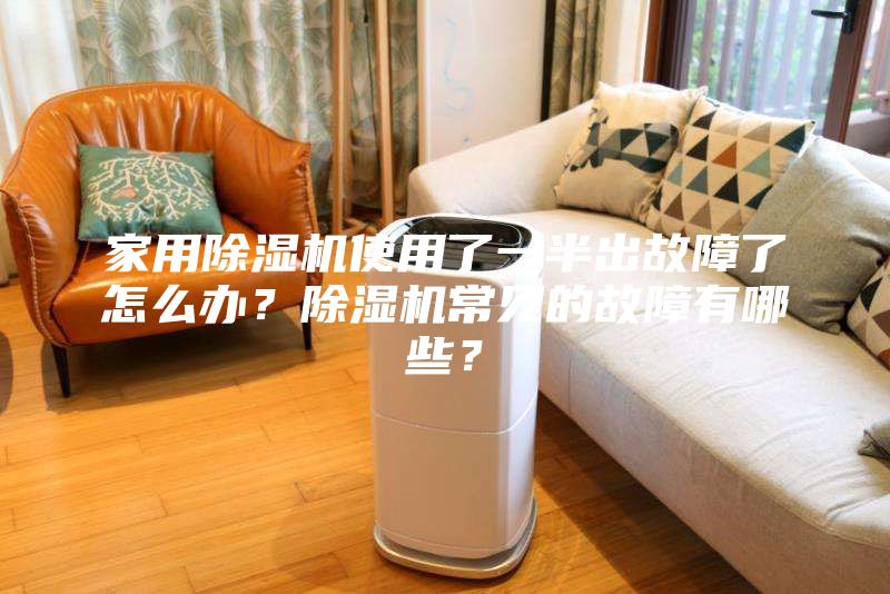家用除濕機使用了一半出故障了怎么辦？除濕機常見的故障有哪些？