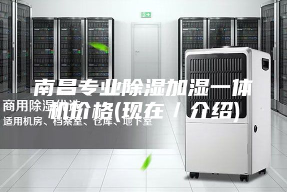 南昌專業(yè)除濕加濕一體機價格(現(xiàn)在/介紹)