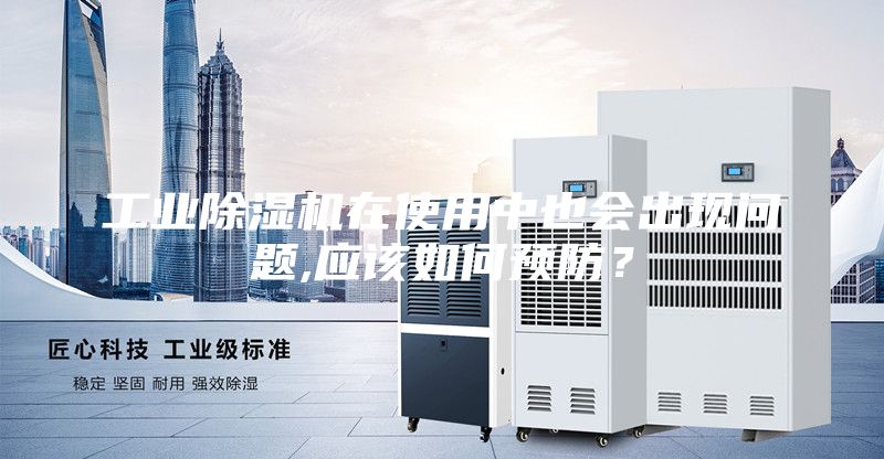 工業(yè)除濕機在使用中也會出現(xiàn)問題,應(yīng)該如何預(yù)防?