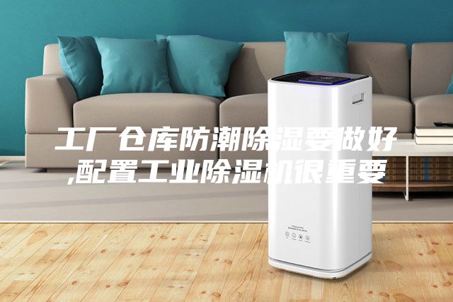 工廠倉庫防潮除濕要做好,配置工業(yè)除濕機很重要