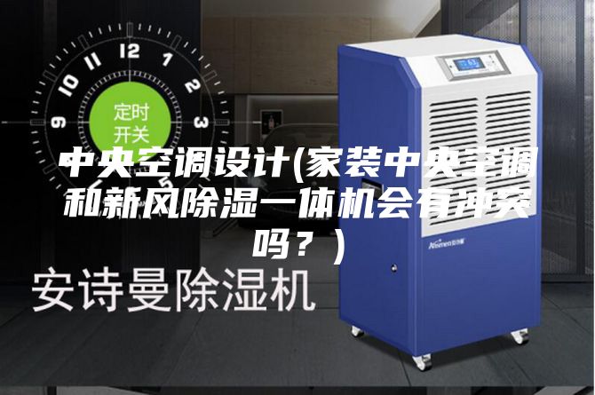 中央空調(diào)設(shè)計(家裝中央空調(diào)和新風除濕一體機會有沖突嗎?)