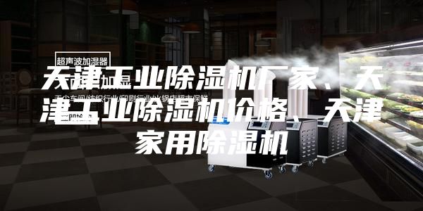 天津工業除濕機廠家、天津工業除濕機價格、天津家用除濕機