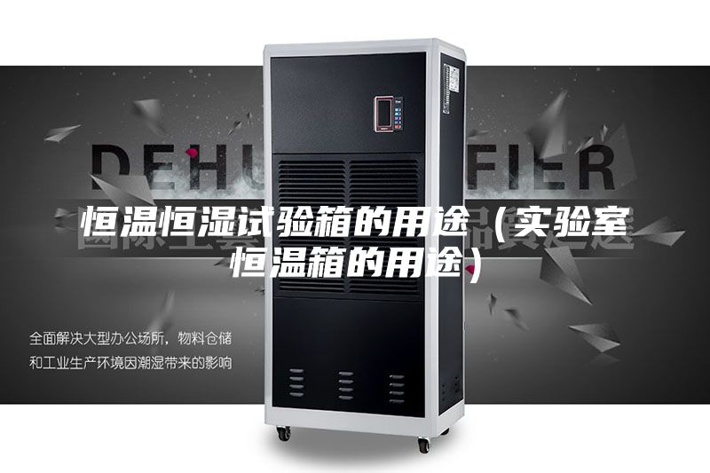 恒溫恒濕試驗(yàn)箱的用途(實(shí)驗(yàn)室恒溫箱的用途)