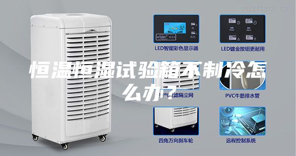 恒溫恒濕試驗箱不制冷怎么辦？