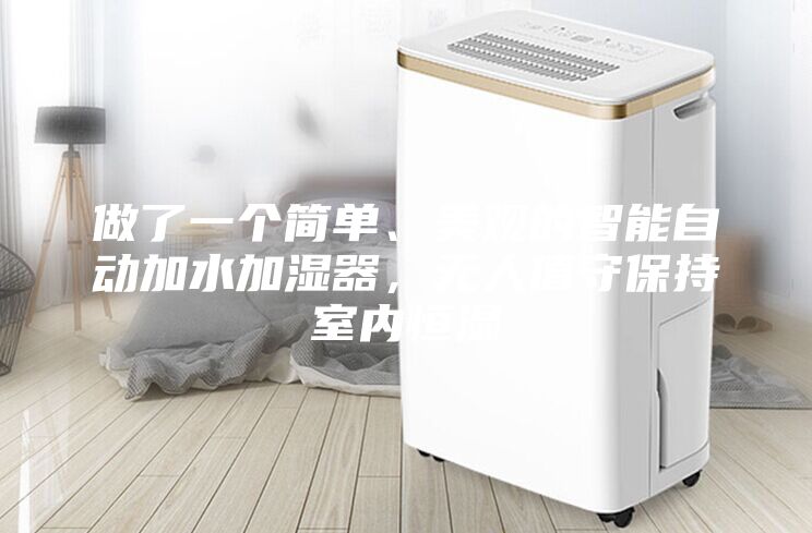 做了一個(gè)簡(jiǎn)單、美觀的智能自動(dòng)加水加濕器,無(wú)人值守保持室內(nèi)恒濕