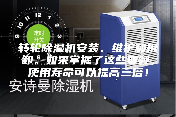 轉輪除濕機安裝、維護和拆卸。如果掌握了這些要領，使用壽命可以提高三倍！