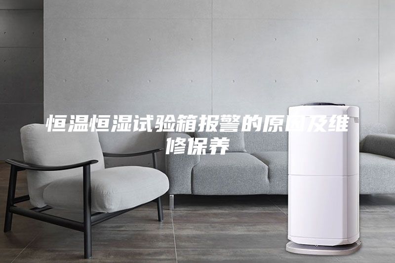 恒溫恒濕試驗(yàn)箱報(bào)警的原因及維修保養(yǎng)