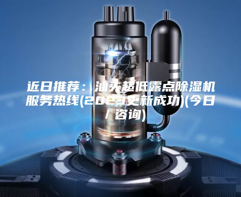 近日推薦:汕頭超低露點除濕機服務熱線(2023更新成功)(今日/咨詢)