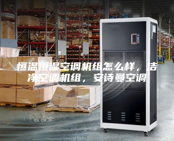 恒溫恒濕空調(diào)機(jī)組怎么樣,潔凈空調(diào)機(jī)組,安詩(shī)曼空調(diào)