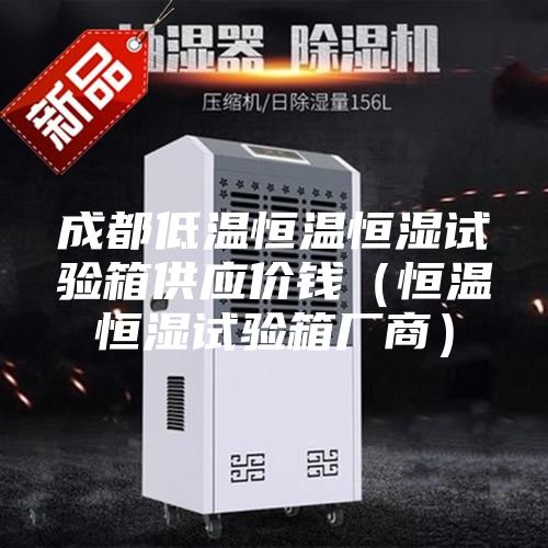成都低溫恒溫恒濕試驗箱供應價錢(恒溫恒濕試驗箱廠商)