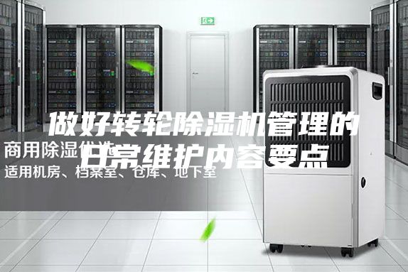 做好轉(zhuǎn)輪除濕機管理的日常維護內(nèi)容要點