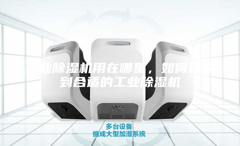 工業(yè)除濕機(jī)用在哪里,如何選購(gòu)到合適的工業(yè)除濕機(jī)