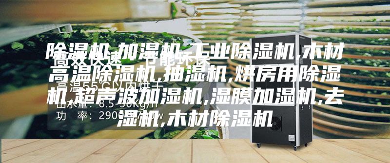 除濕機,加濕機,工業(yè)除濕機,木材高溫除濕機,抽濕機,烘房用除濕機,超聲波加濕機,濕膜加濕機,去濕機,木材除濕機