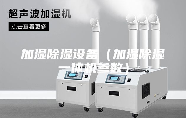 加濕除濕設(shè)備(加濕除濕一體機(jī)參數(shù))