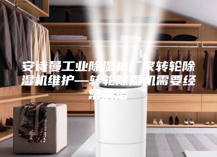 安詩曼工業除濕機廠家轉輪除濕機維護—轉輪除濕機需要經常清潔