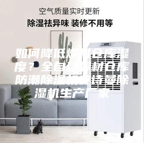 如何降低焊材倉(cāng)庫(kù)濕度？全自動(dòng)焊材倉(cāng)庫(kù)防潮除濕機(jī)安詩(shī)曼除濕機(jī)生產(chǎn)廠家