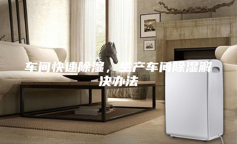 車間快速除濕，生產車間除濕解決辦法