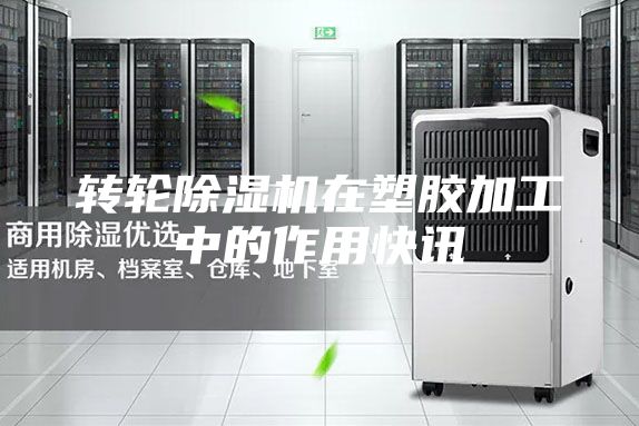 轉(zhuǎn)輪除濕機(jī)在塑膠加工中的作用快訊