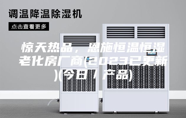 驚天熱品，恩施恒溫恒濕老化房廠商(2023已更新)(今日／產品)