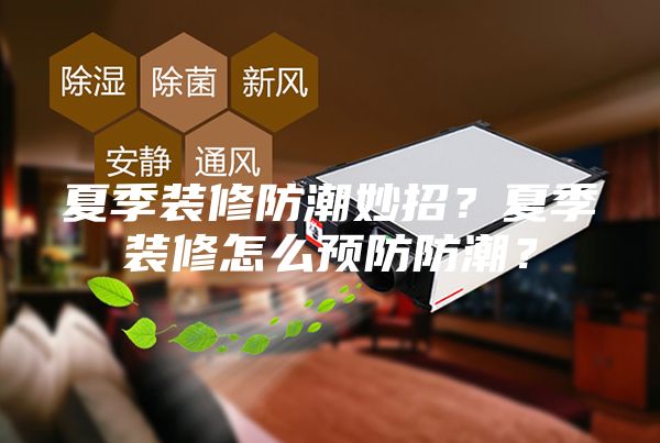 夏季裝修防潮妙招？夏季裝修怎么預防防潮？