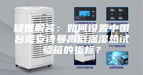 疑難解答：如何設(shè)置中國臺灣安詩曼高低溫濕熱試驗箱的指標(biāo)？