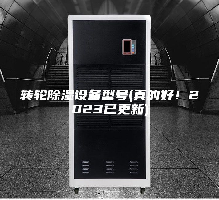 轉(zhuǎn)輪除濕設(shè)備型號(hào)(真的好!2023已更新)