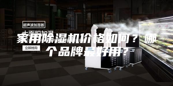 家用除濕機價格如何？哪個品牌最好用？