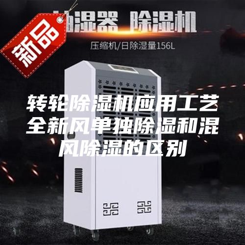 轉(zhuǎn)輪除濕機應(yīng)用工藝全新風單獨除濕和混風除濕的區(qū)別