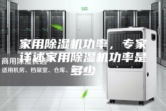 家用除濕機功率,專家詳述家用除濕機功率是多少